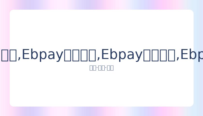 玖月奇迹王,小玮后台亲,密互动,Ebpay安全承兑,Ebpay回收销售,Ebpay承兑,Ebpay充值